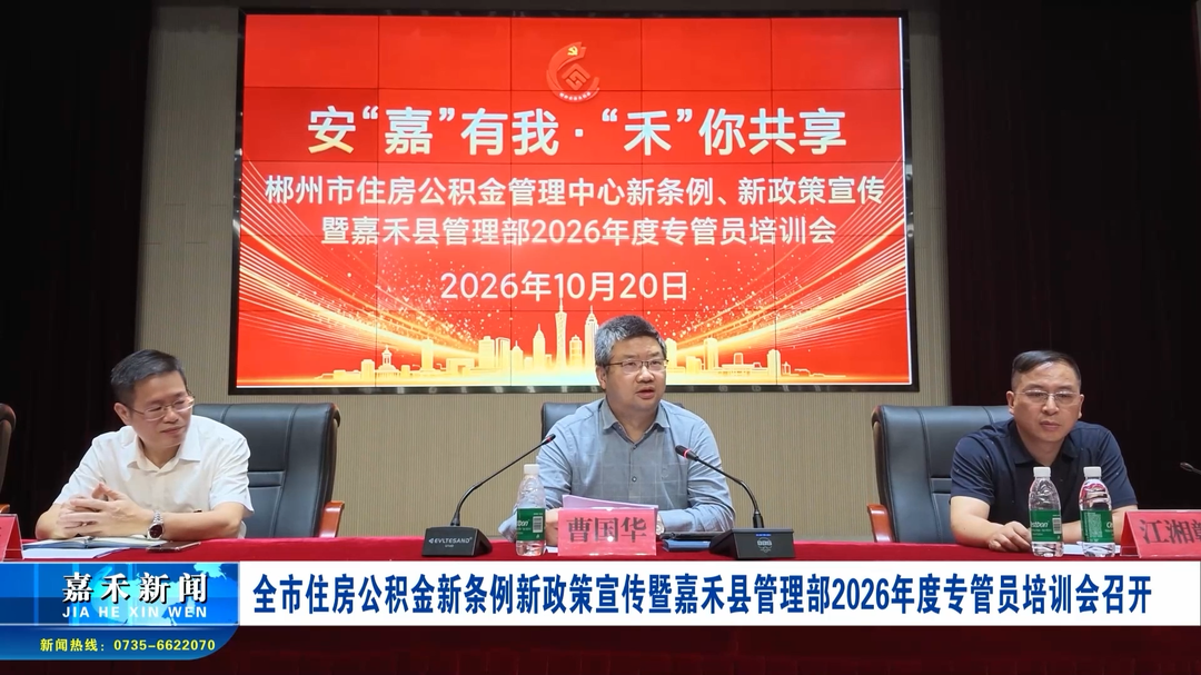 全市住房公积金新条例新政策宣传暨嘉禾县管理部 2026 年度专管员培训会召开